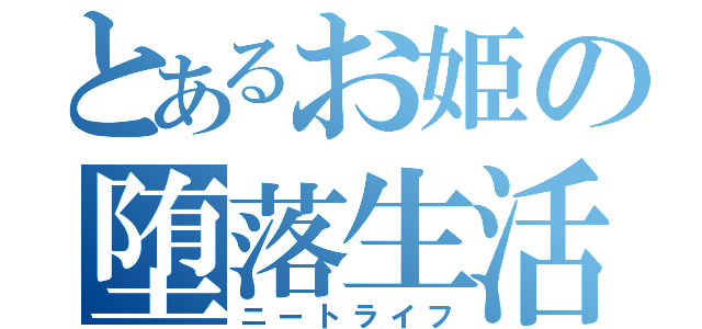 とあるお姫の堕落生活（ニートライフ）