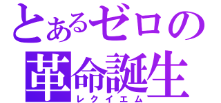 とあるゼロの革命誕生（レクイエム）