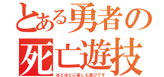 とある勇者の死亡遊技（ほどほどに楽しむ遊びです）