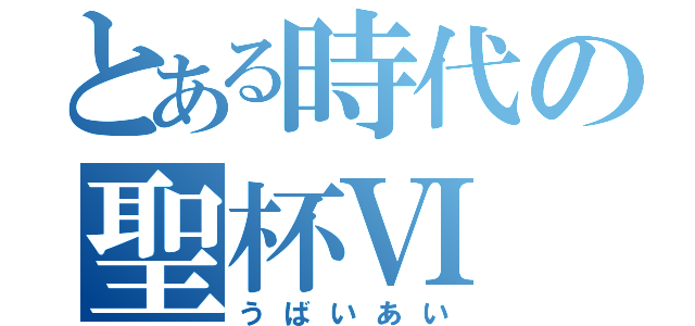 とある時代の聖杯Ⅵ（うばいあい）