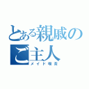 とある親戚のご主人（メイド喫茶）