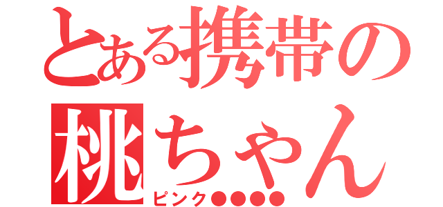 とある携帯の桃ちゃん（ピンク●●●●）