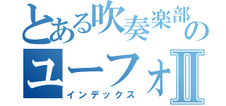 とある吹奏楽部のユーフォ吹きⅡ（インデックス）