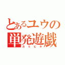 とあるユウの単発遊戯（カミビキ）