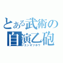 とある武術の自演乙砲（ジエンオツホウ）