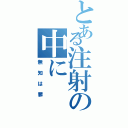 とある注射の中に（無知は罪）