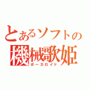 とあるソフトの機械歌姫（ボーカロイド）