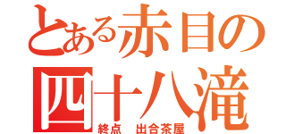 とある赤目の四十八滝（終点 出合茶屋）