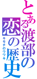 とある渡部の恋の歴史（キモチのウワキ）