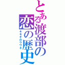 とある渡部の恋の歴史（キモチのウワキ）