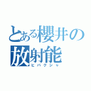 とある櫻井の放射能（ヒバクシャ）