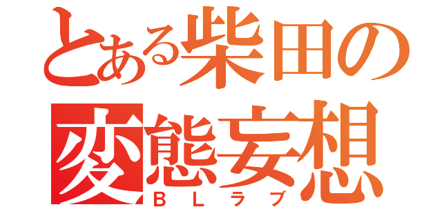 とある柴田の変態妄想（ＢＬラブ）