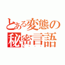 とある変態の秘密言語（ピ〜〜〜）