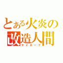 とある火炎の改造人間（サイボーグ）