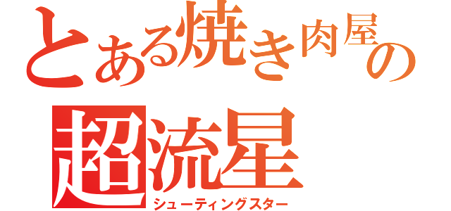 とある焼き肉屋の超流星（シューティングスター）