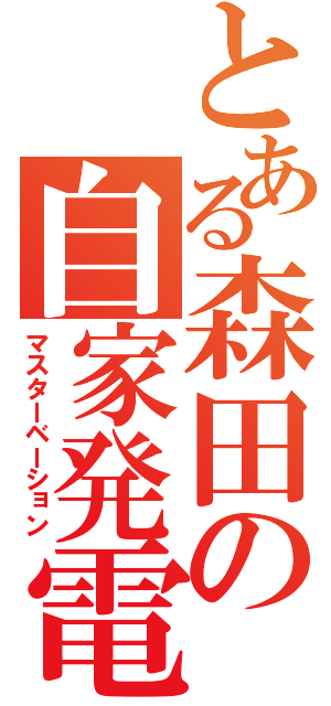 とある森田の自家発電（マスターベーション）