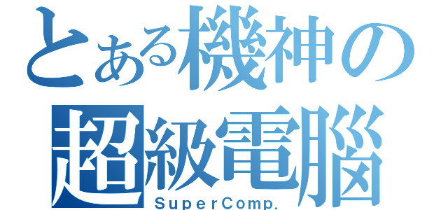 とある機神の超級電腦（ＳｕｐｅｒＣｏｍｐ．）