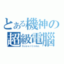 とある機神の超級電腦（ＳｕｐｅｒＣｏｍｐ．）