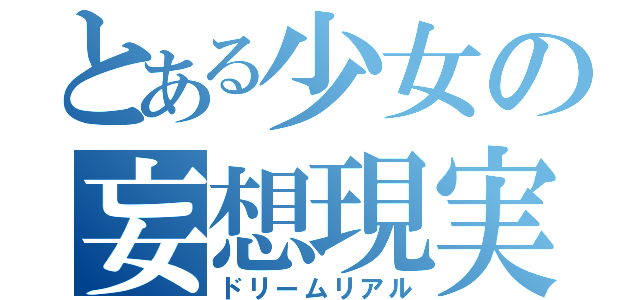 とある少女の妄想現実（ドリームリアル）