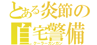 とある炎節の自宅警備（クーラーガンガン）