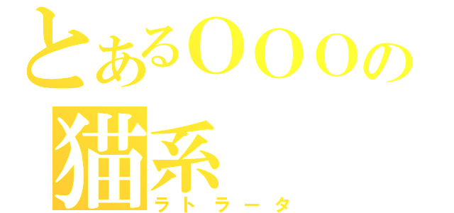 とあるＯＯＯの猫系（ラトラータ）