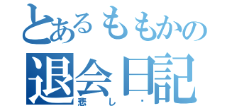 とあるももかの退会日記（悲し〜）