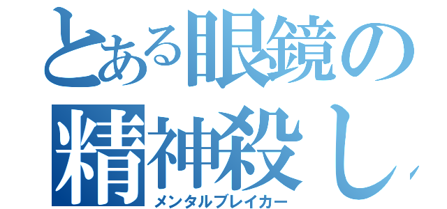 とある眼鏡の精神殺し（メンタルブレイカー）