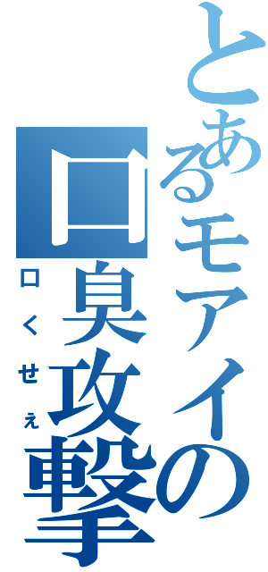 とあるモアイの口臭攻撃（口くせぇ）