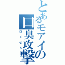 とあるモアイの口臭攻撃（口くせぇ）