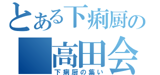 とある下痢厨の　高田会（下痢厨の集い）