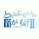 とあるぷるたぶの首がもげるⅡ（ぷるたぶの首は二度もげる）