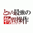 とある最強の物質操作（コントローラー）