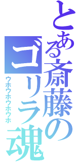 とある斎藤のゴリラ魂（ウホウホウホウホ）