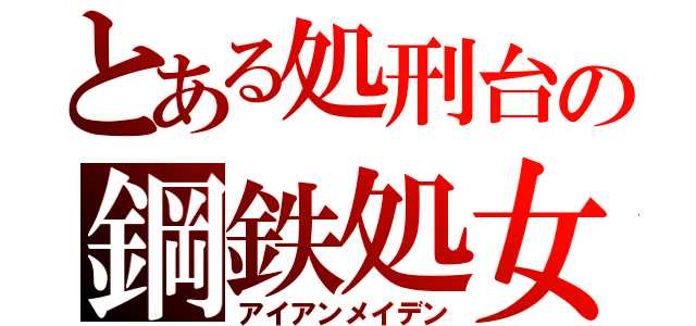 とある処刑台の鋼鉄処女（アイアンメイデン）