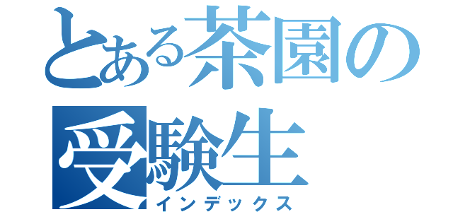 とある茶園の受験生（インデックス）