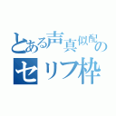 とある声真似配信者のセリフ枠（）