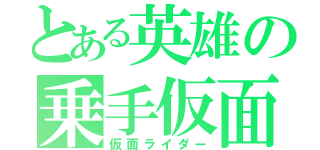 とある英雄の乗手仮面（仮面ライダー）