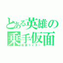 とある英雄の乗手仮面（仮面ライダー）