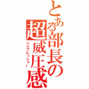 とある部長の超威圧感（ハイプレッシャー）