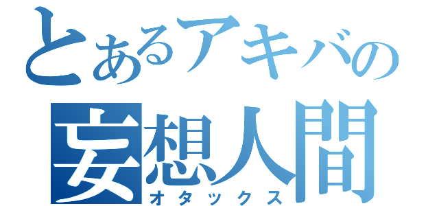 とあるアキバの妄想人間（オタックス）