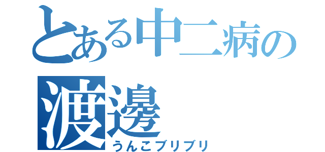 とある中二病の渡邊（うんこブリブリ）