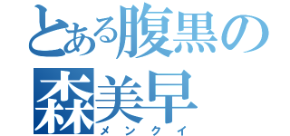 とある腹黒の森美早（メンクイ）