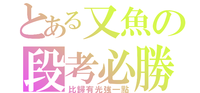 とある又魚の段考必勝‼（比歸有光強一點）