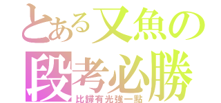 とある又魚の段考必勝‼（比歸有光強一點）