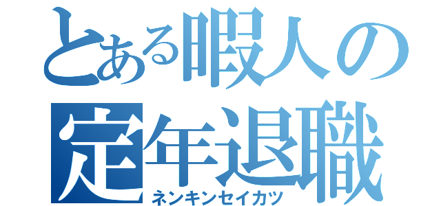とある暇人の定年退職（ネンキンセイカツ）