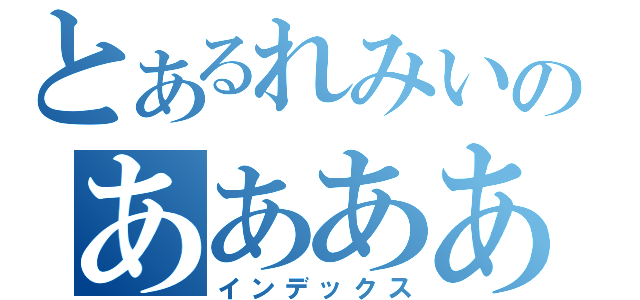 とあるれみいのああああああ（インデックス）