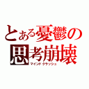 とある憂鬱の思考崩壊（マインドクラッシュ）