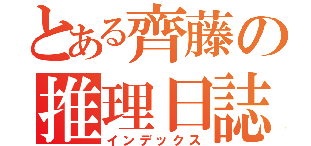 とある齊藤の推理日誌（インデックス）