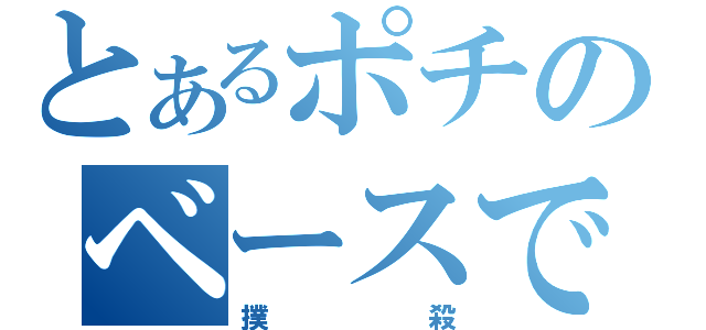 とあるポチのベースで（撲殺）