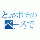 とあるポチのベースで（撲殺）